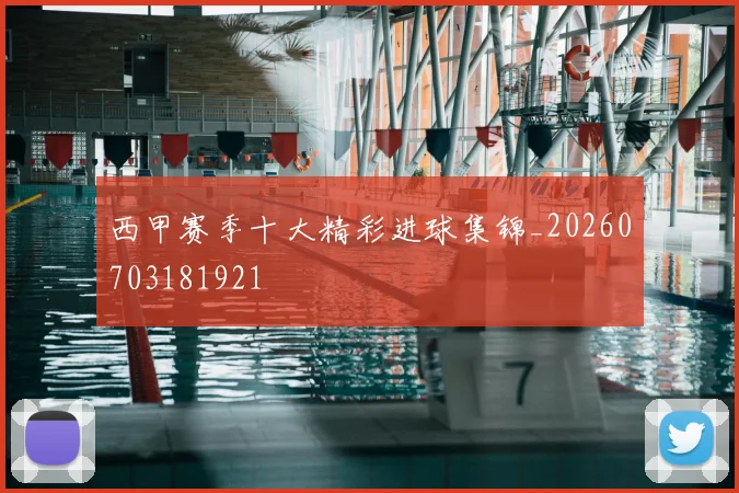 西甲赛季十大精彩进球集锦_20260703181921