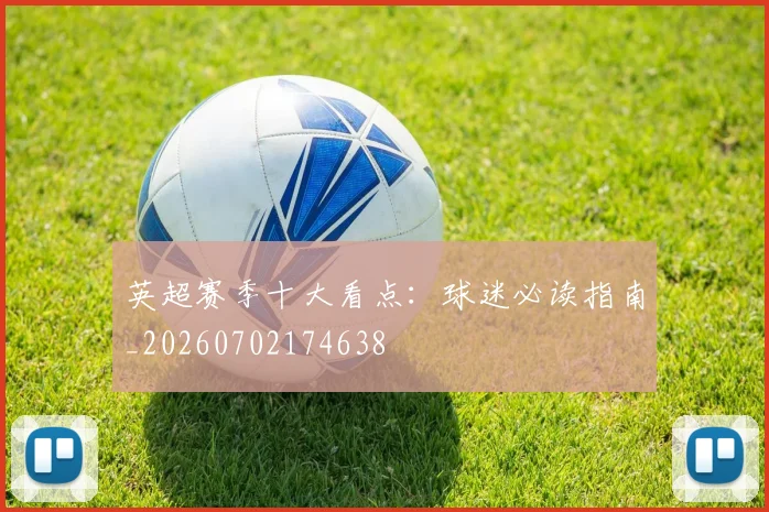 英超赛季十大看点:球迷必读指南_20260702174638