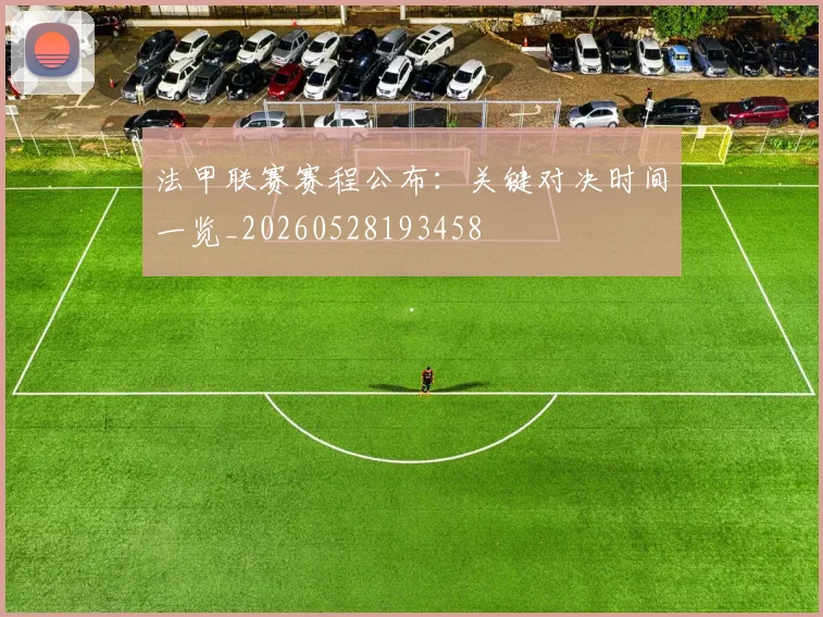 法甲联赛赛程公布:关键对决时间一览_20260528193458