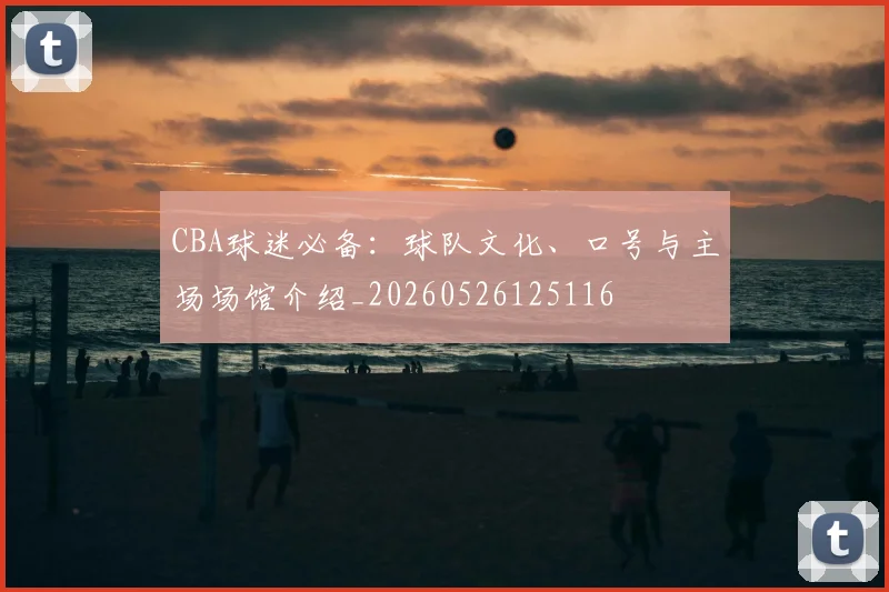 CBA球迷必备：球队文化、口号与主场场馆介绍_20260526125116