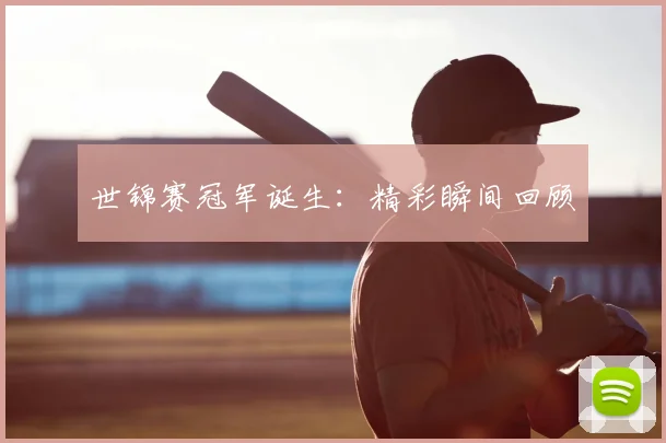 世锦赛冠军诞生:精彩瞬间回顾