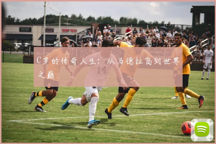 C罗的传奇人生:从马德拉岛到世界之巅
