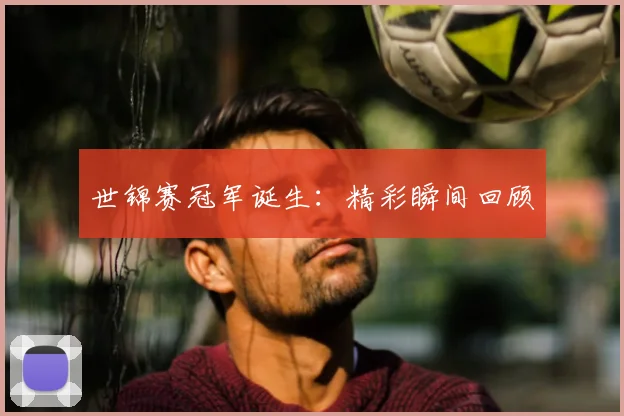 世锦赛冠军诞生：精彩瞬间回顾