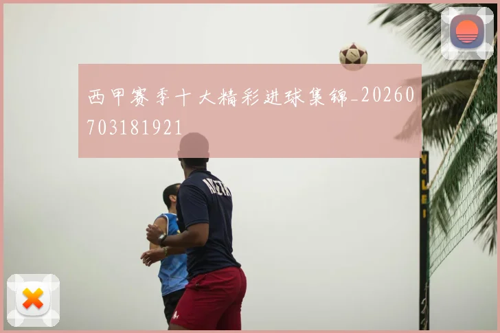 西甲赛季十大精彩进球集锦_20260703181921