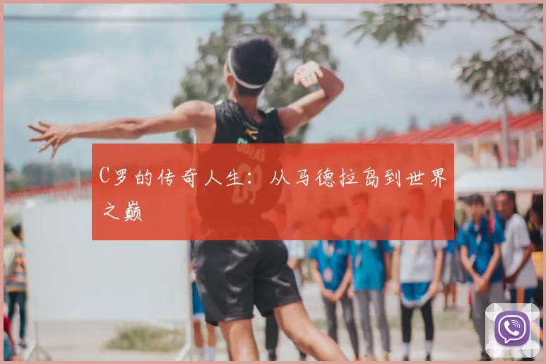C罗的传奇人生:从马德拉岛到世界之巅