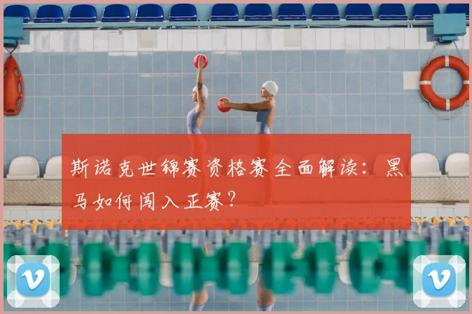 斯诺克世锦赛资格赛全面解读：黑马如何闯入正赛？